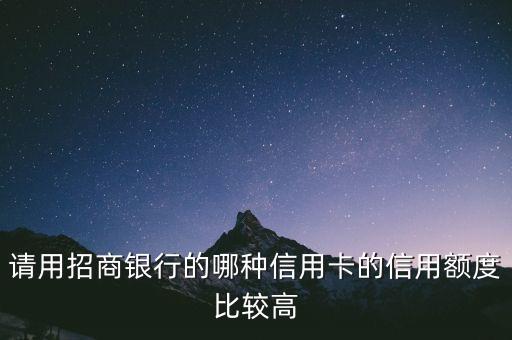 請(qǐng)用招商銀行的哪種信用卡的信用額度比較高