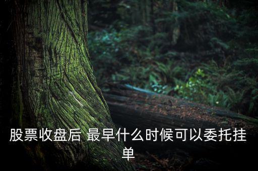 股票收盤后什么時(shí)間可以掛單，股票收盤后 最早什么時(shí)候可以委托掛單