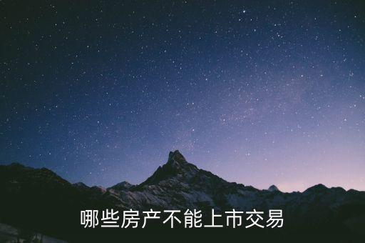 不滿足什么條件不能上市，哪些房產(chǎn)不能上市交易