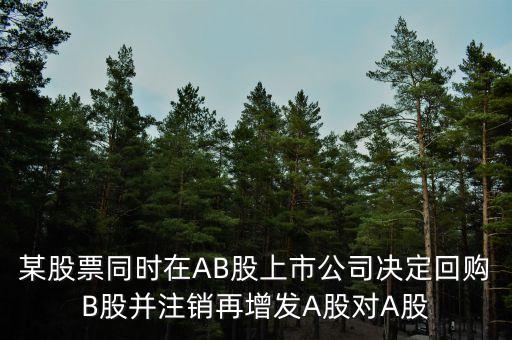 回購b股對a股有什么影響，某股票同時在AB股上市公司決定回購B股并注銷再增發(fā)A股對A股