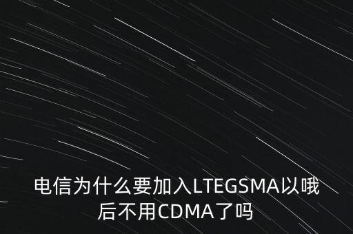 電信為什么要加入LTEGSMA以哦后不用CDMA了嗎