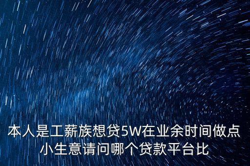 做什么生意貸款容易，本人是工薪族想貸5W在業(yè)余時間做點小生意請問哪個貸款平臺比