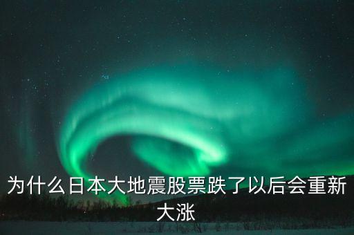 日本311地震后股票為什么升值，為什么日本大地震股票跌了以后會重新大漲