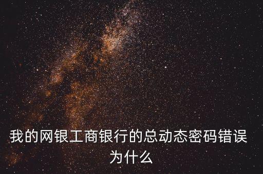 為什么工銀動態(tài)密碼輸入提示錯誤，我的工行網(wǎng)上銀行輸完動態(tài)密碼后怎么提示密碼錯誤這是怎么回事