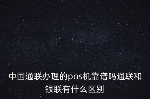 中國通聯(lián)辦理的pos機靠譜嗎通聯(lián)和銀聯(lián)有什么區(qū)別