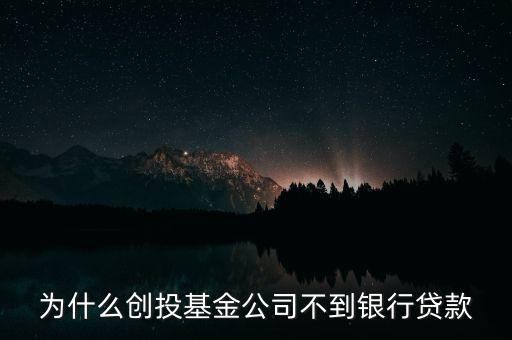 為什么創(chuàng)投基金公司不到銀行貸款