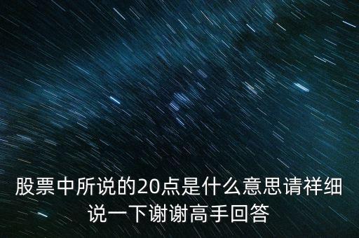 股票中20買點(diǎn)是指什么，股票中所說的20點(diǎn)是什么意思請祥細(xì)說一下謝謝高手回答