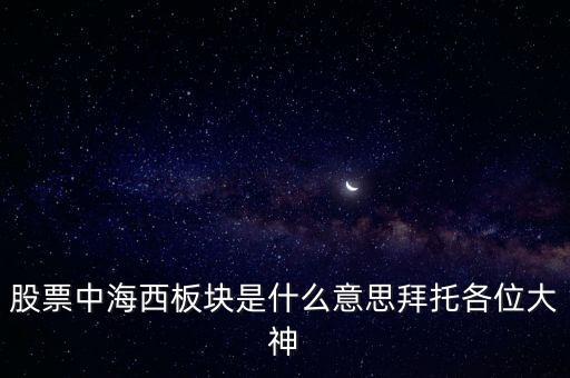 股票中海西板塊是什么意思拜托各位大神