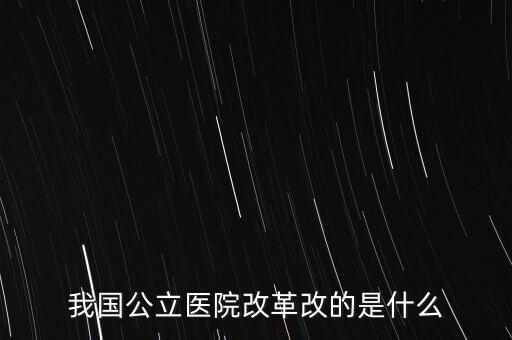 公立醫(yī)院改革是什么，公立醫(yī)院改革的介紹