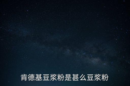 肯德基用的是什么豆?jié){粉，肯德基豆?jié){粉是什么豆?jié){粉