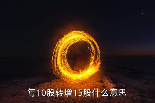 每10股轉(zhuǎn)增15股什么意思