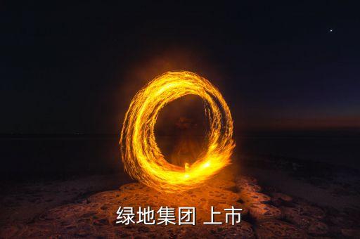 綠地集團(tuán)什么時(shí)候上市，大家好 請(qǐng)問綠地集團(tuán)是否有上市啊