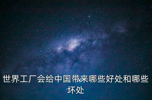 世界工廠會(huì)給中國帶來哪些好處和哪些壞處