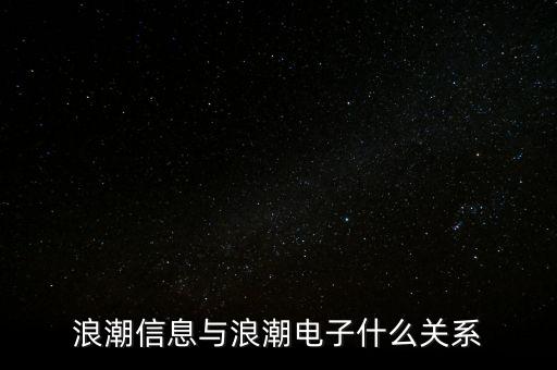 浪潮信息和浪潮軟件什么關(guān)系，浪潮信息與浪潮電子什么關(guān)系