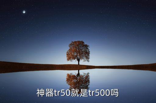 神器tr50就是tr500嗎