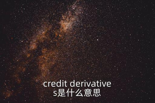 什么是信用衍生品，credit derivatives是什么意思