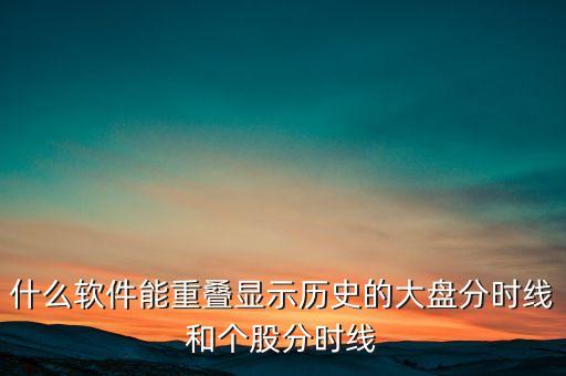 什么軟件能拼接股票分時圖，什么軟件能重疊顯示歷史的大盤分時線和個股分時線