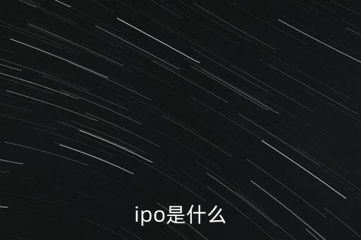 什么叫ipo，什么是IPO