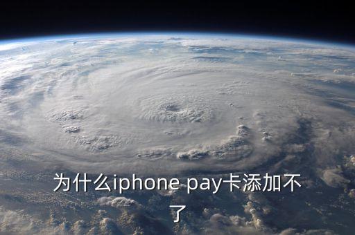 為什么iphone pay卡添加不了