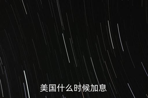 美聯(lián)儲(chǔ)什么時(shí)候加息，美聯(lián)儲(chǔ)什么時(shí)候宣布加息