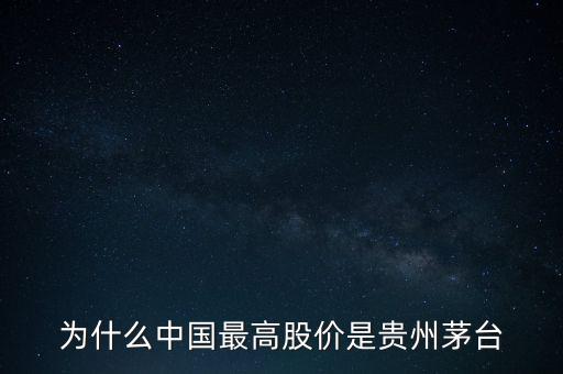 為什么茅臺股價那么高，為什么中國最高股價是貴州茅臺