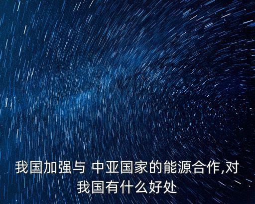 我國加強與 中亞國家的能源合作,對我國有什么好處