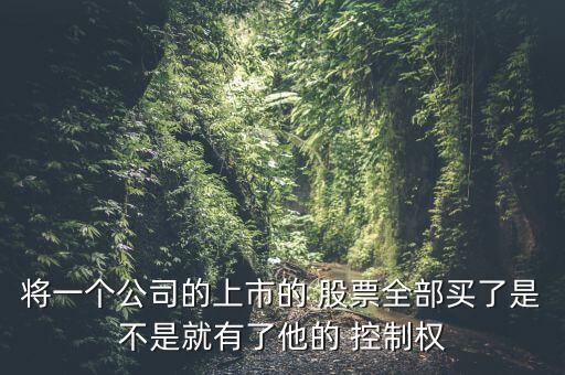 將一個(gè)公司的上市的 股票全部買了是不是就有了他的 控制權(quán)