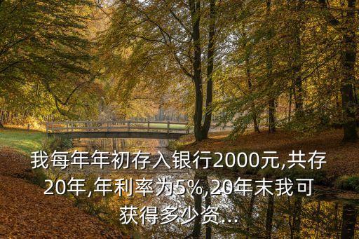 我每年年初存入銀行2000元,共存20年,年利率為5%,20年末我可獲得多少資...