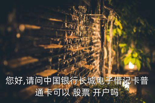 您好,請問中國銀行長城電子借記卡普通卡可以 股票 開戶嗎