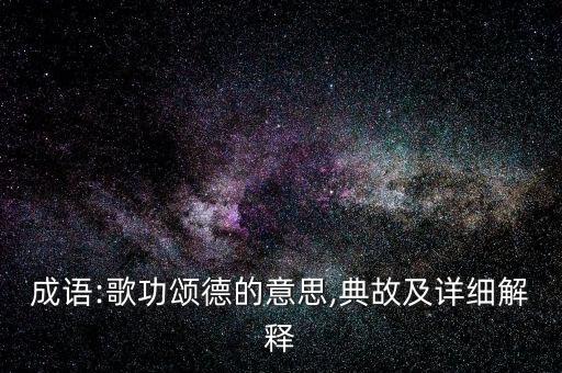 成語:歌功頌德的意思,典故及詳細解釋