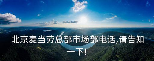  北京麥當(dāng)勞總部市場(chǎng)部電話,請(qǐng)告知一下!