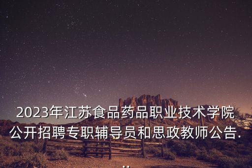2023年江蘇食品藥品職業(yè)技術學院公開招聘專職輔導員和思政教師公告...