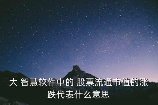 大 智慧軟件中的 股票流通市值的漲跌代表什么意思