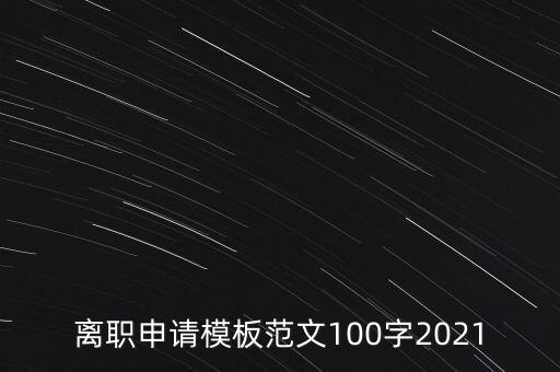 離職申請(qǐng)模板范文100字2021