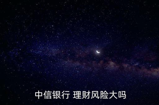  中信銀行 理財風(fēng)險大嗎