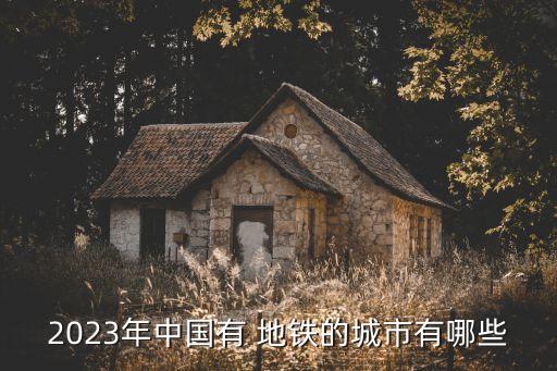 2023年中國有 地鐵的城市有哪些