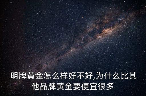  明牌黃金怎么樣好不好,為什么比其他品牌黃金要便宜很多