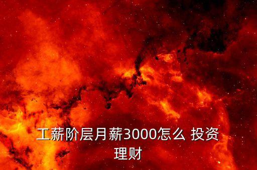  工薪階層月薪3000怎么 投資 理財