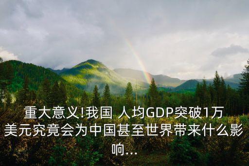 重大意義!我國 人均GDP突破1萬美元究竟會為中國甚至世界帶來什么影響...