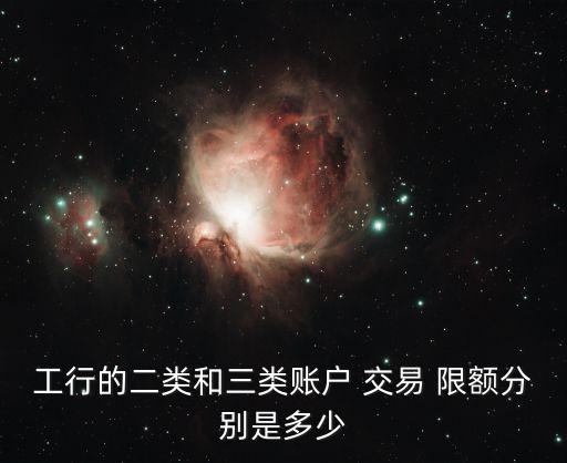 工行的二類和三類賬戶 交易 限額分別是多少