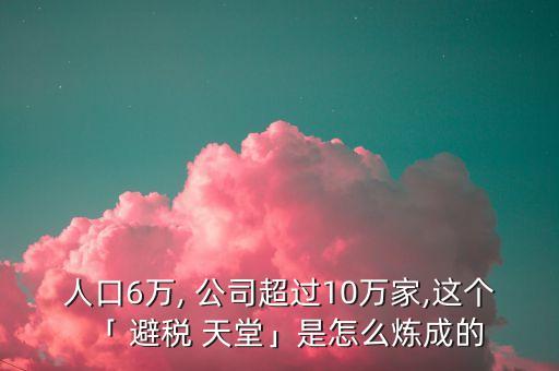 人口6萬, 公司超過10萬家,這個(gè)「 避稅 天堂」是怎么煉成的