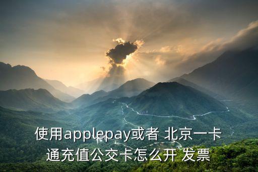 使用applepay或者 北京一卡通充值公交卡怎么開 發(fā)票