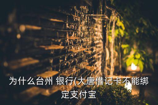 為什么臺(tái)州 銀行(大唐借記卡不能綁定支付寶