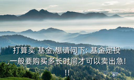 打算買 基金,想請問下: 基金定投,一般要購買多長時間才可以賣出急!!!