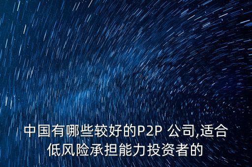 中國有哪些較好的P2P 公司,適合低風險承擔能力投資者的