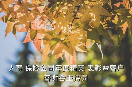 人壽 保險(xiǎn)公司年度精英 表彰暨客戶答謝會(huì)主持詞