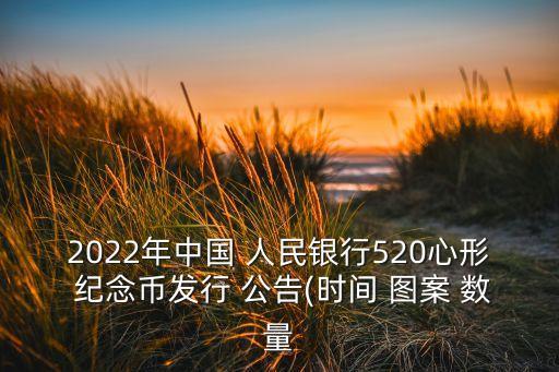 2022年中國(guó) 人民銀行520心形 紀(jì)念幣發(fā)行 公告(時(shí)間 圖案 數(shù)量