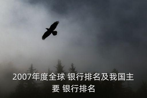 2007年度全球 銀行排名及我國(guó)主要 銀行排名