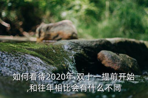 如何看待2020年 雙十一提前開始,和往年相比會(huì)有什么不同