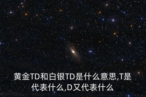 黃金TD和白銀TD是什么意思,T是代表什么,D又代表什么